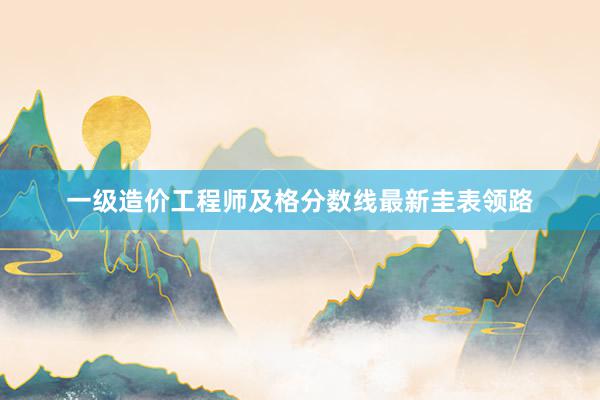 一级造价工程师及格分数线最新圭表领路